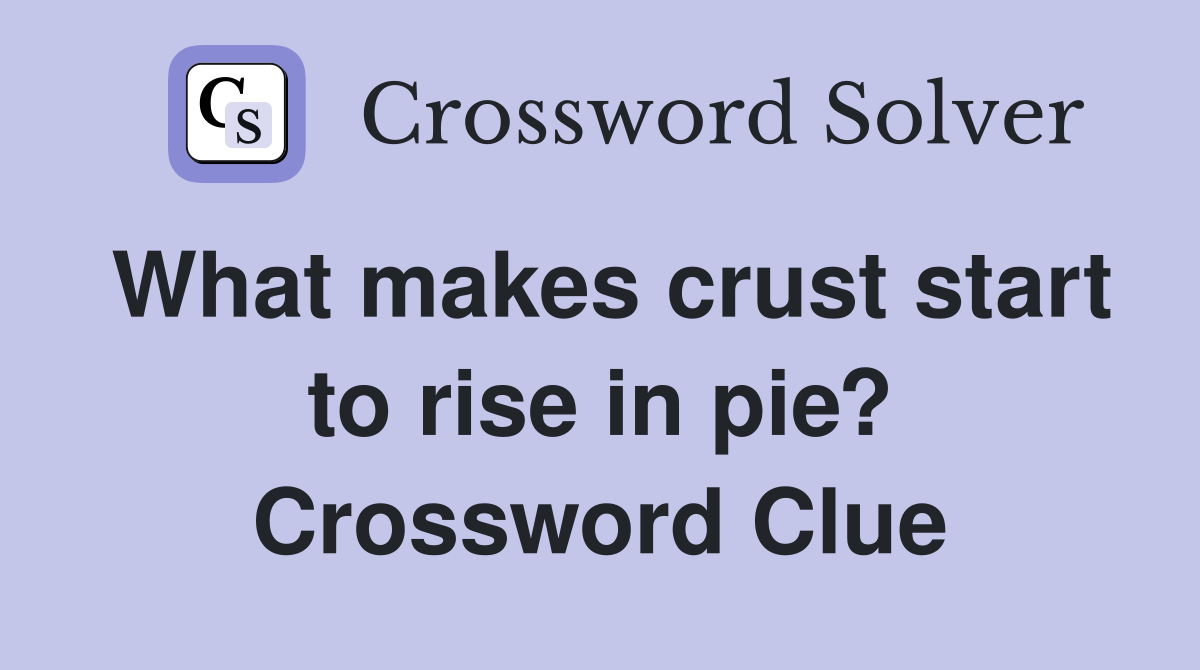 What makes crust start to rise in pie? Crossword Clue