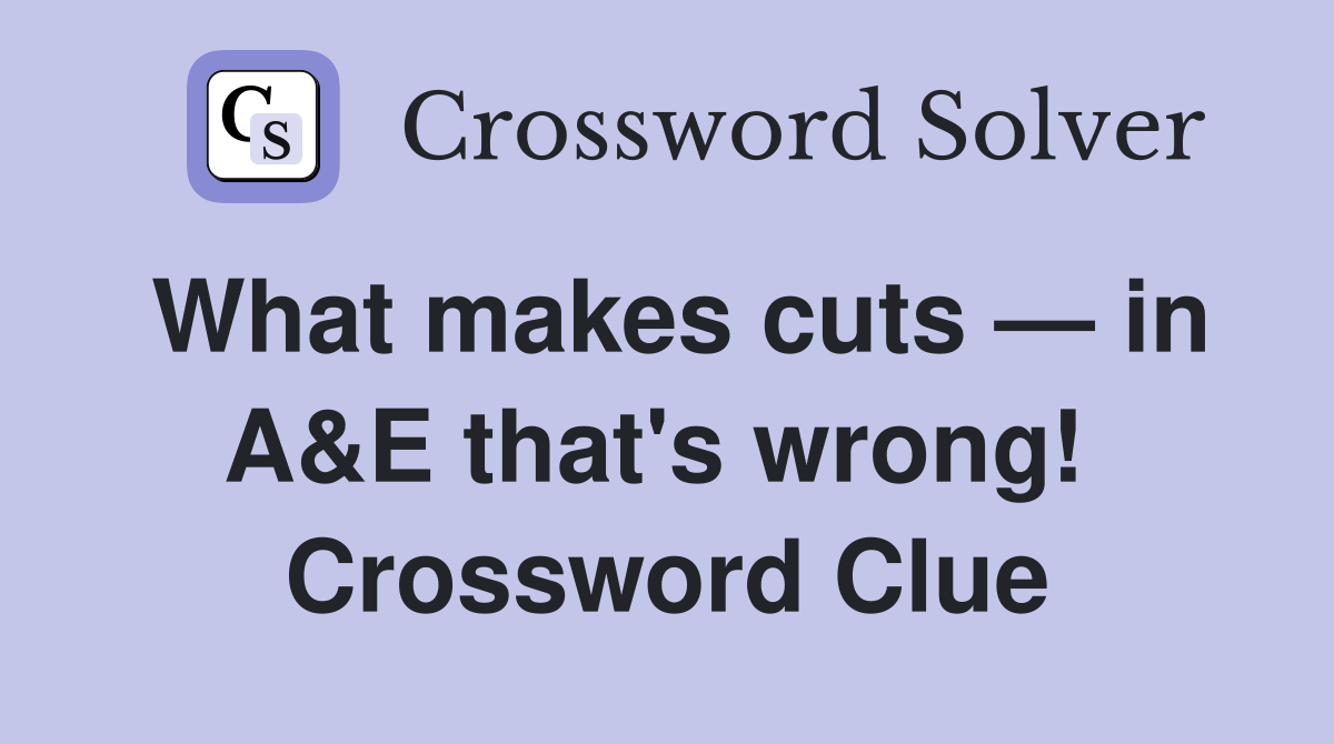 What makes cuts — in A&E that's wrong!  Crossword Clue