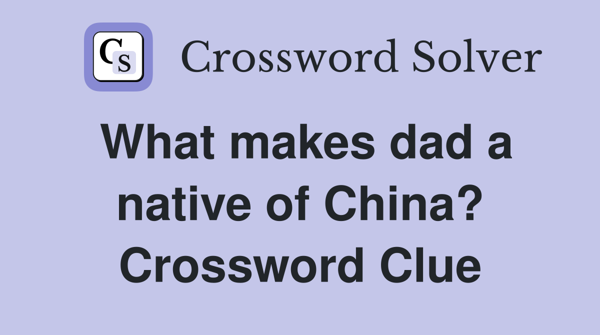 What makes dad a native of China? Crossword Clue