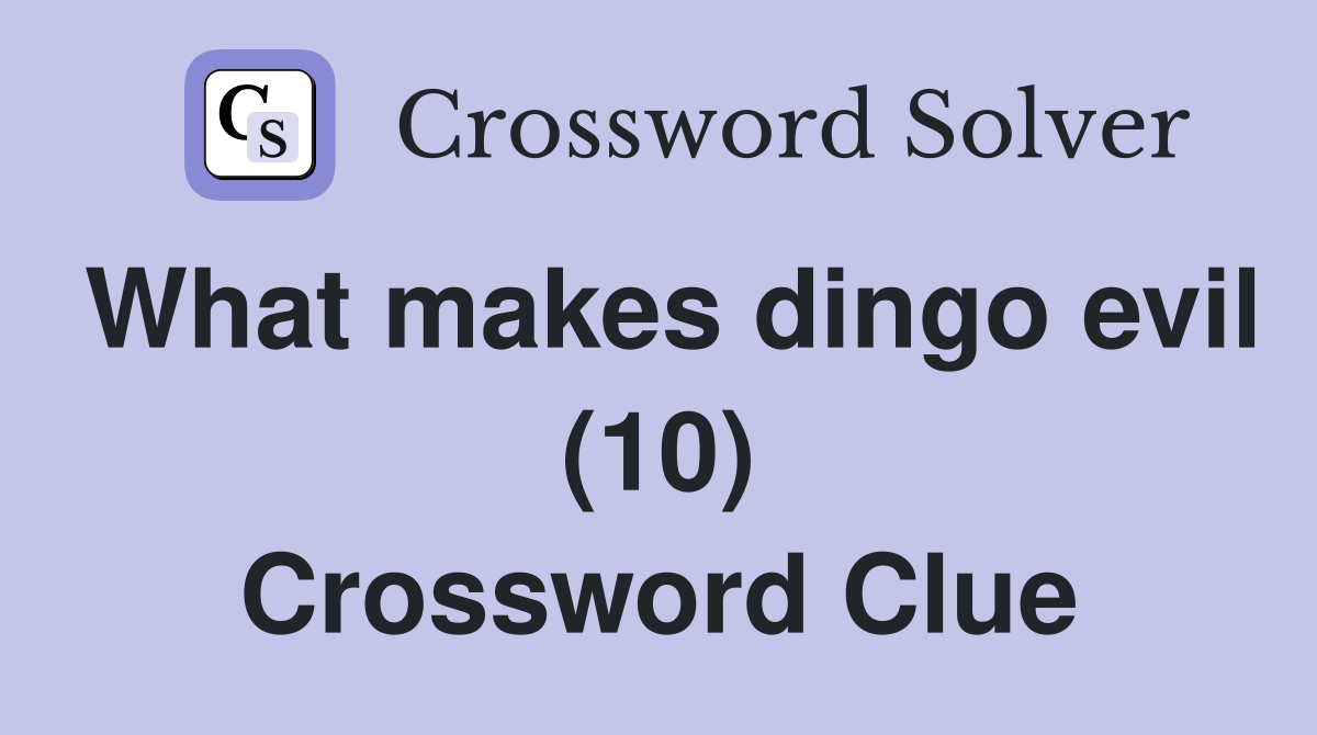 What makes dingo evil (10) Crossword Clue