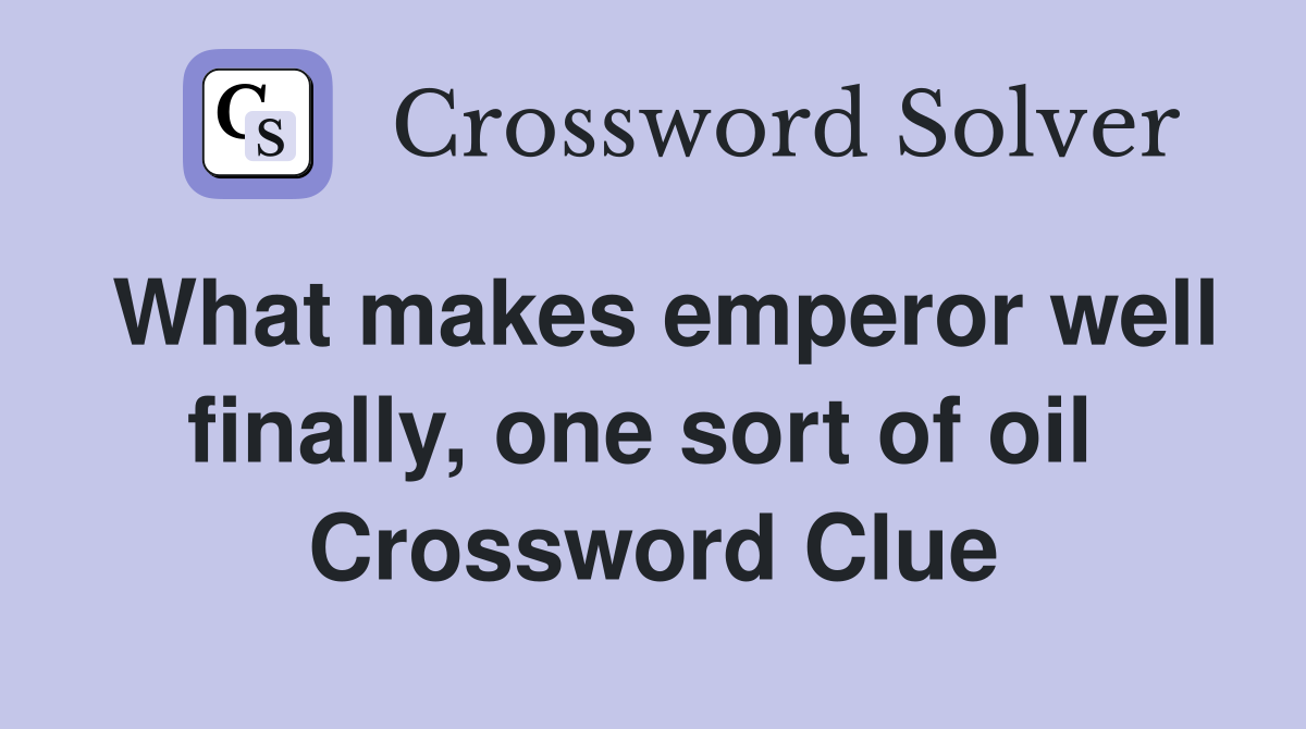What makes emperor well finally, one sort of oil  Crossword Clue