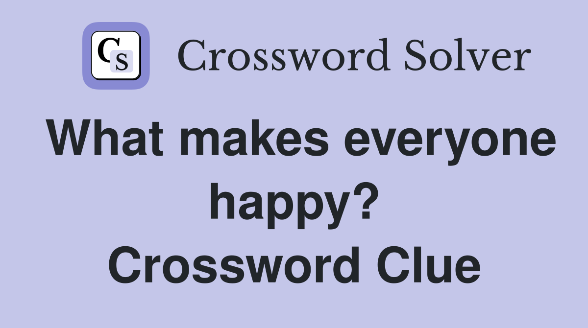 What makes everyone happy? Crossword Clue