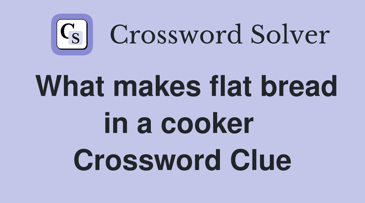 What makes flat bread in a cooker  Crossword Clue