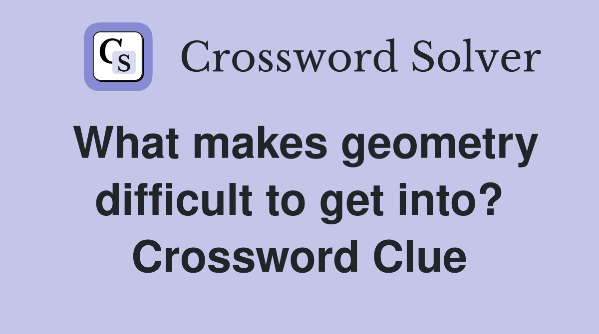 What makes geometry difficult to get into? Crossword Clue