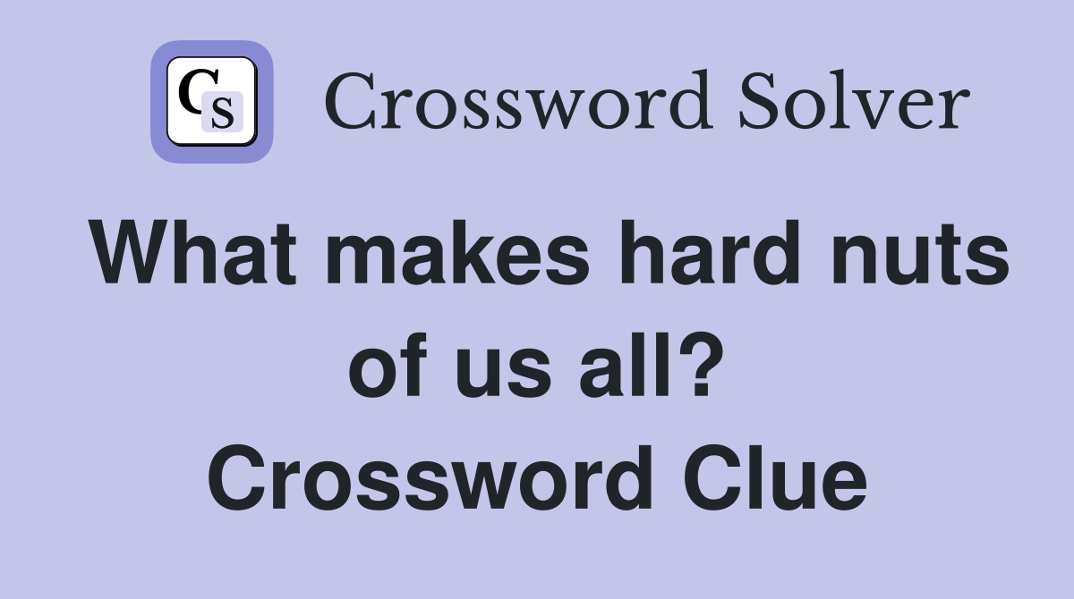 What makes hard nuts of us all? Crossword Clue