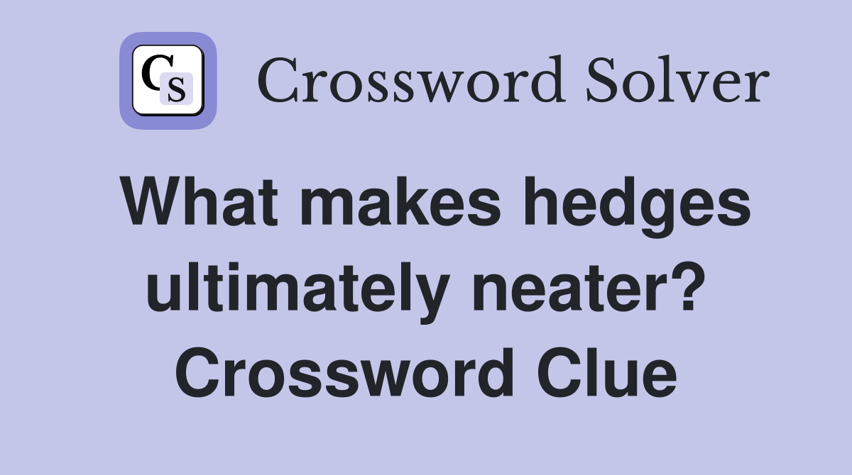 What makes hedges ultimately neater? Crossword Clue
