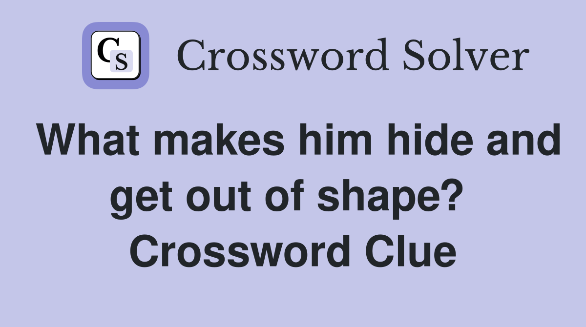 What makes him hide and get out of shape?  Crossword Clue