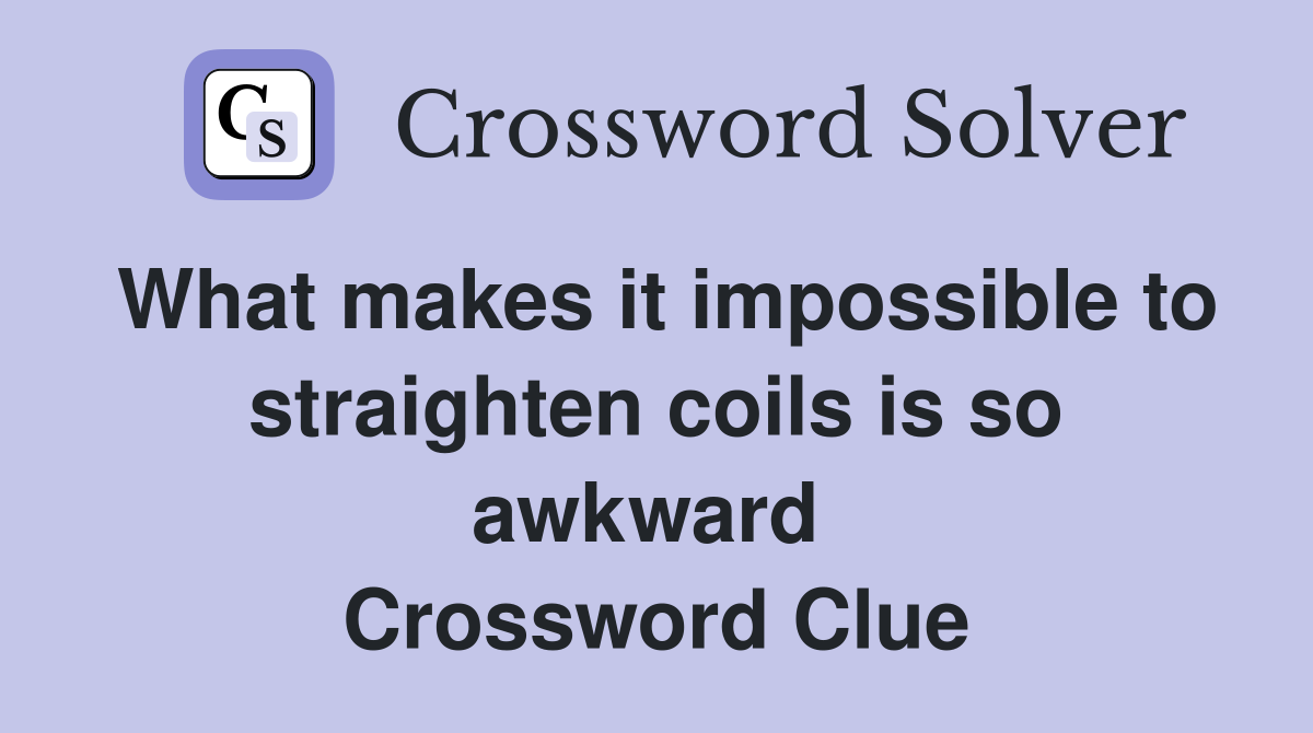 What makes it impossible to straighten coils is so awkward  Crossword Clue