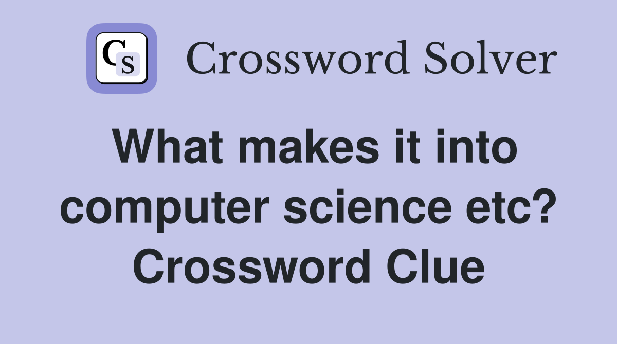 What makes it into computer science etc? Crossword Clue