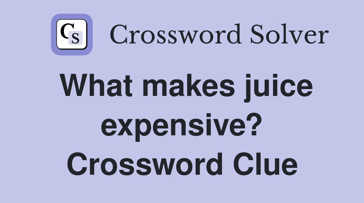 What makes juice expensive? Crossword Clue