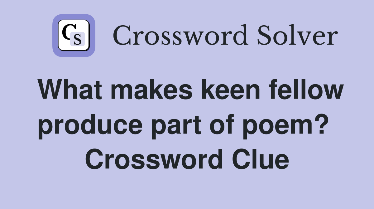 What makes keen fellow produce part of poem?  Crossword Clue