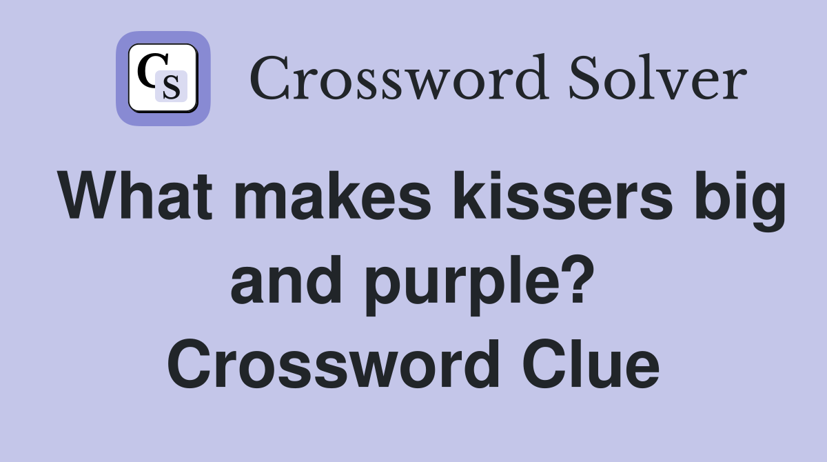 What makes kissers big and purple? Crossword Clue