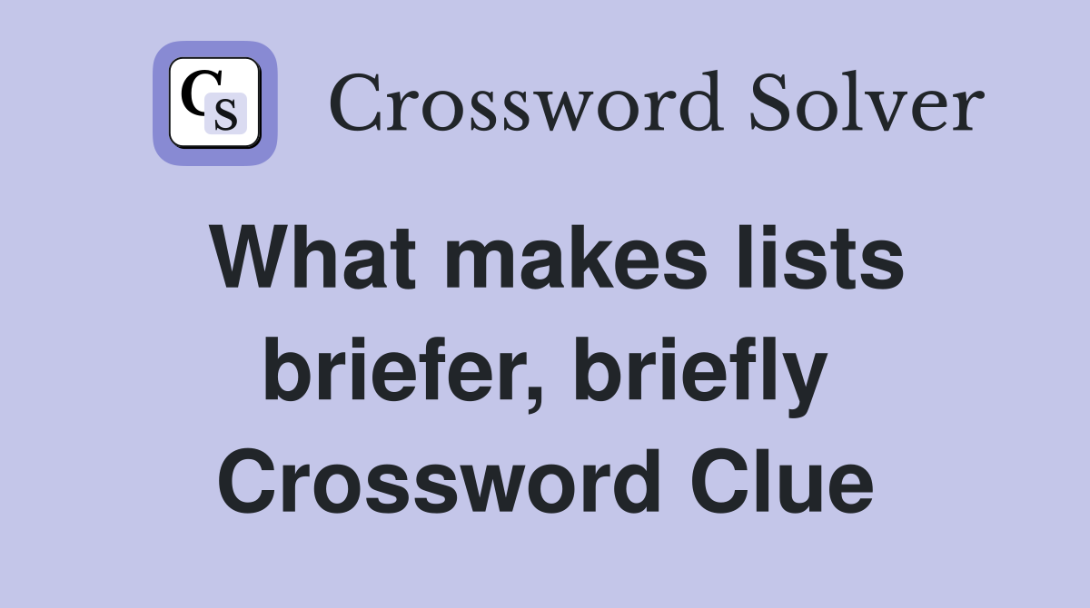 What makes lists briefer, briefly Crossword Clue