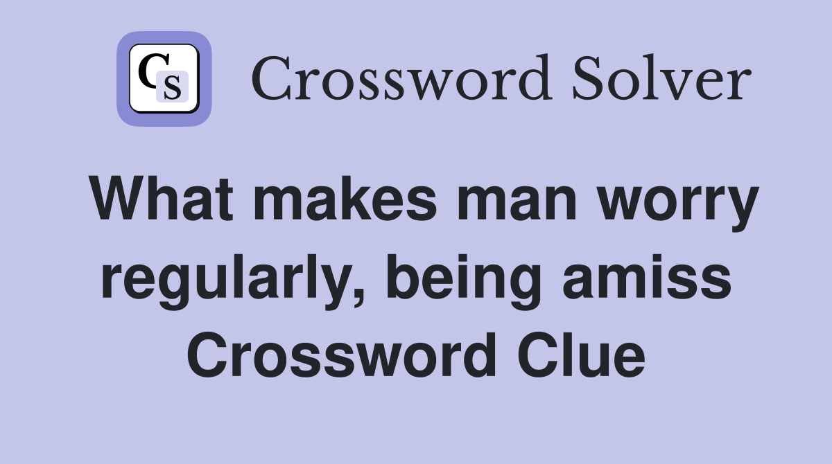 What makes man worry regularly, being amiss Crossword Clue