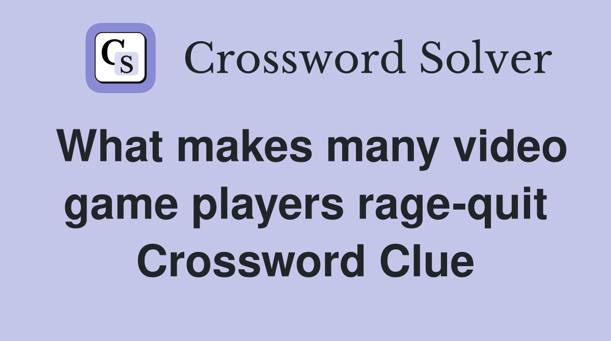 What makes many video game players rage-quit Crossword Clue