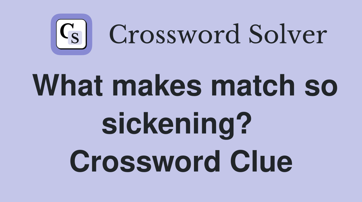 What makes match so sickening?  Crossword Clue