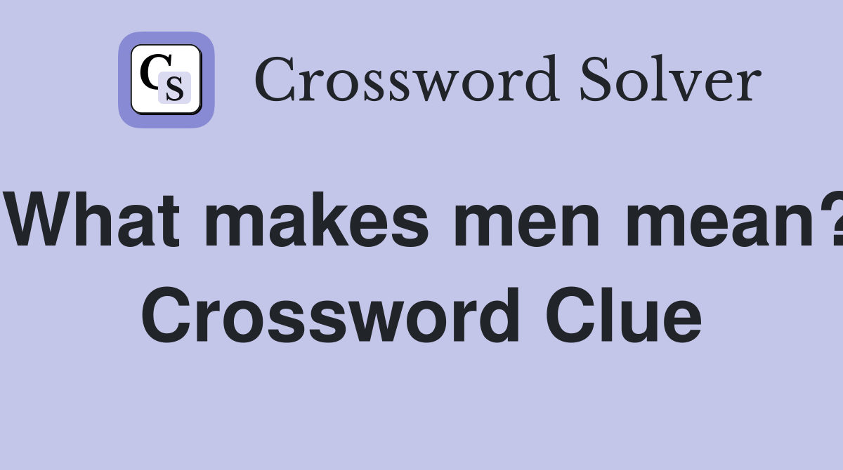 What makes men mean? Crossword Clue