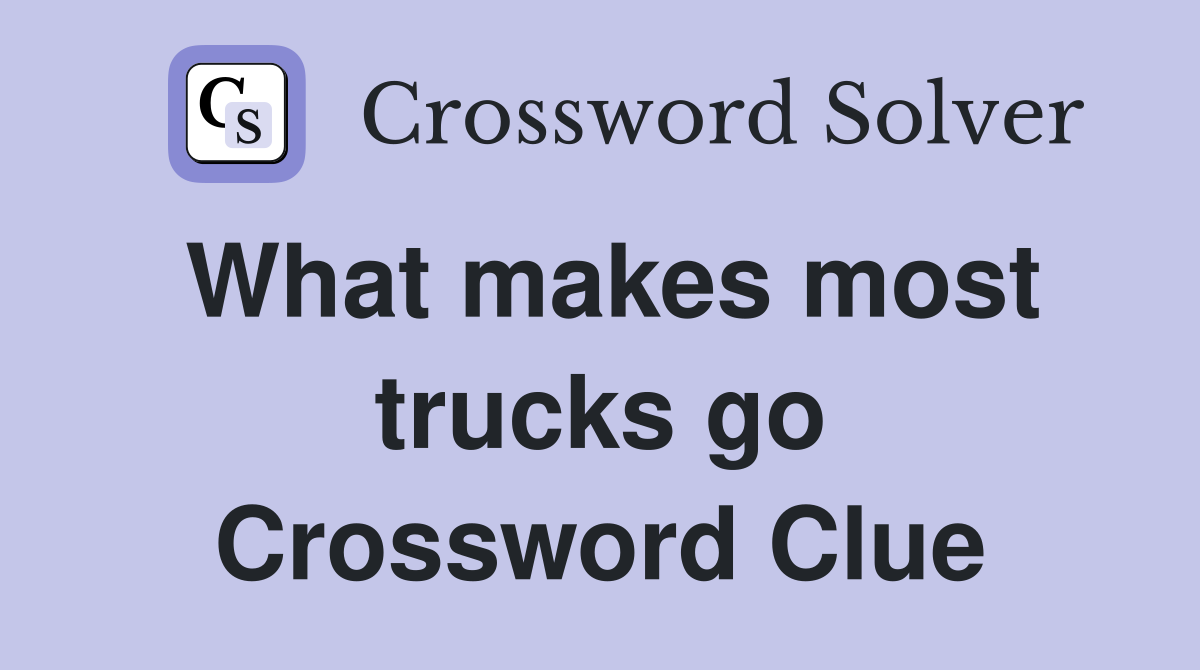 What makes most trucks go Crossword Clue