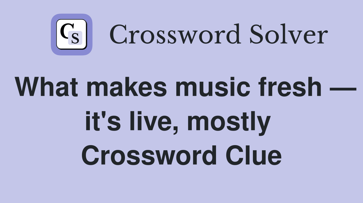 What makes music fresh — it's live, mostly  Crossword Clue