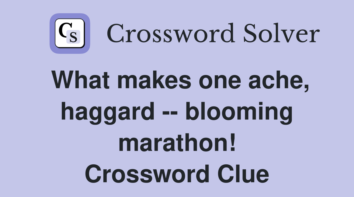 What makes one ache, haggard -- blooming marathon! Crossword Clue