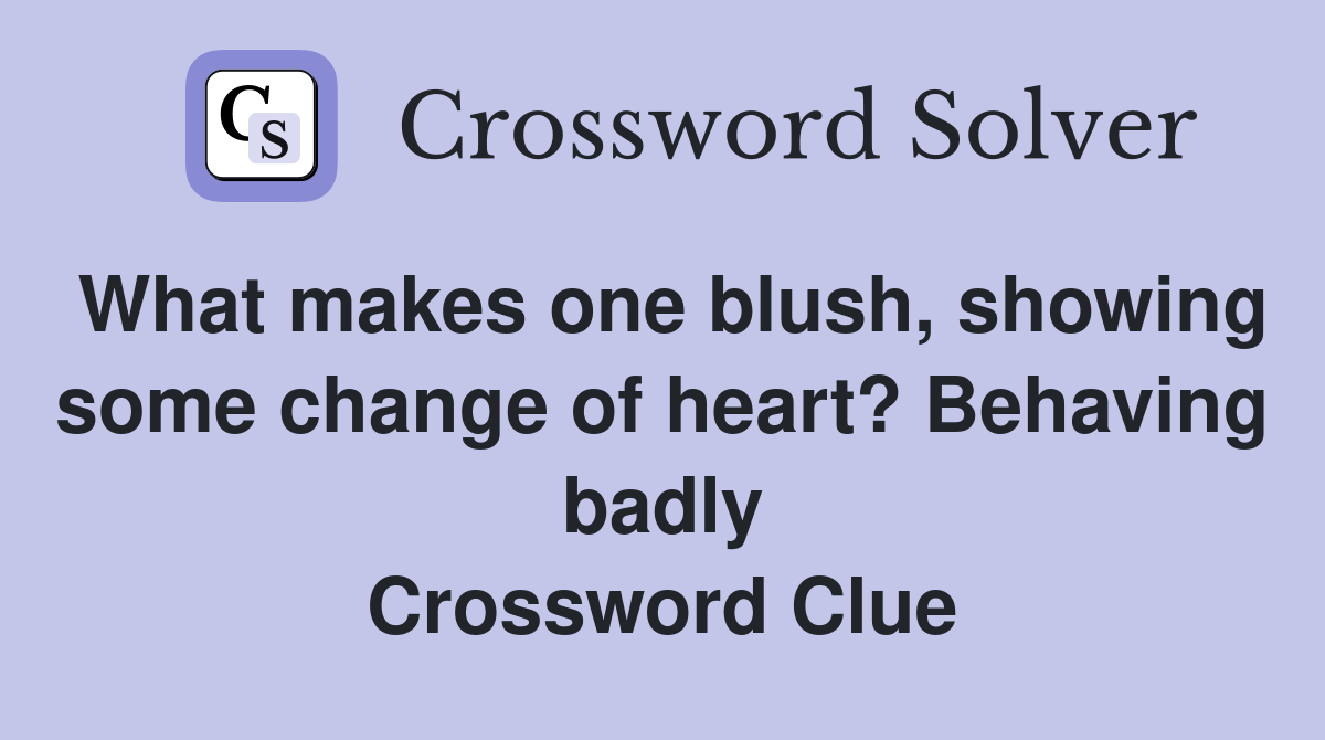 What makes one blush, showing some change of heart? Behaving badly Crossword Clue