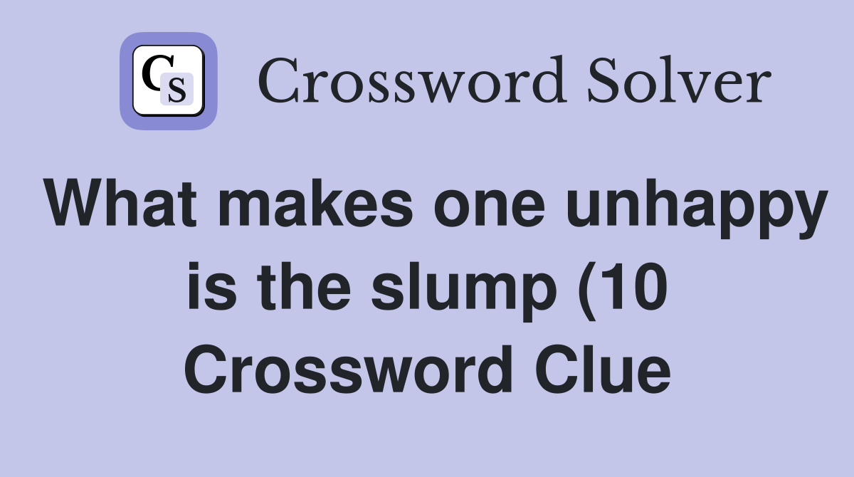 What makes one unhappy is the slump (10) Crossword Clue Answers What makes one unhappy is the slump (10) Crossword Clue Answers