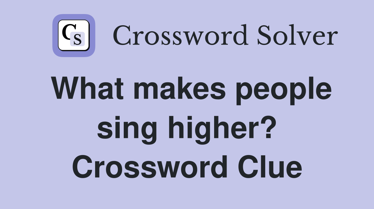 What makes people sing higher? Crossword Clue