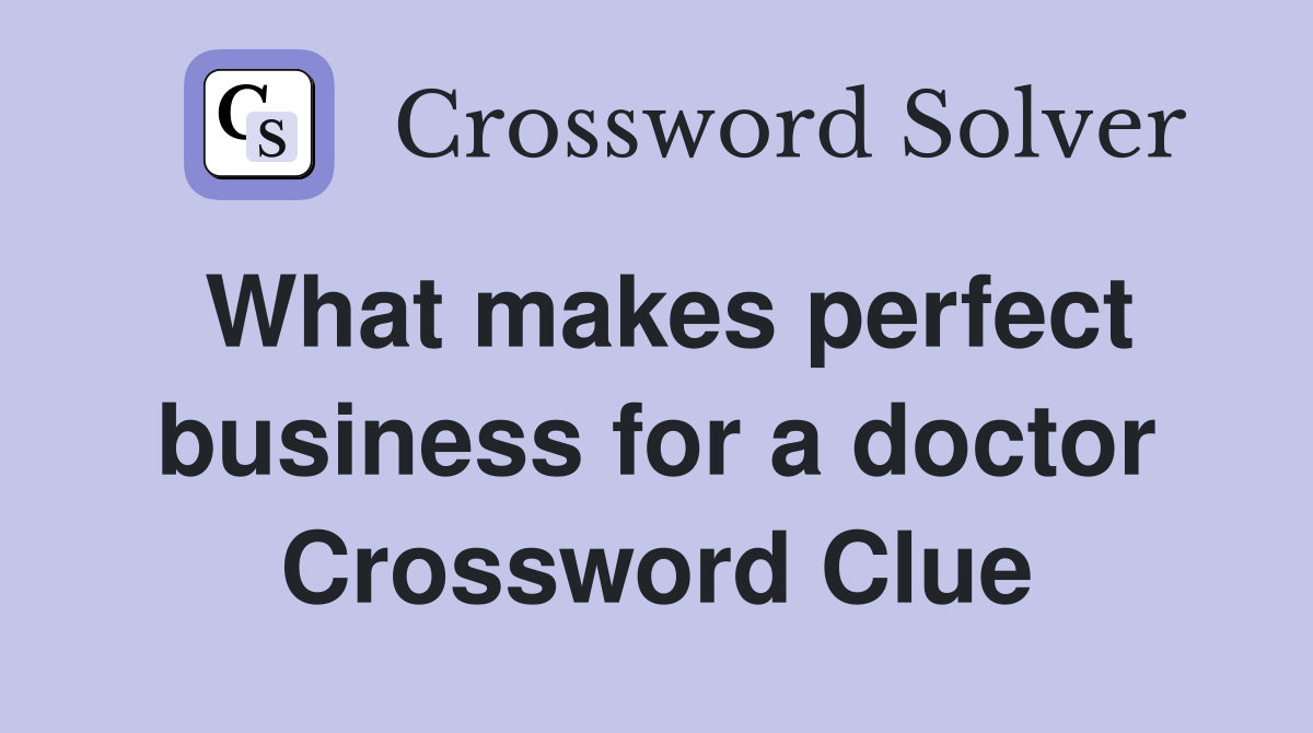What makes perfect business for a doctor Crossword Clue