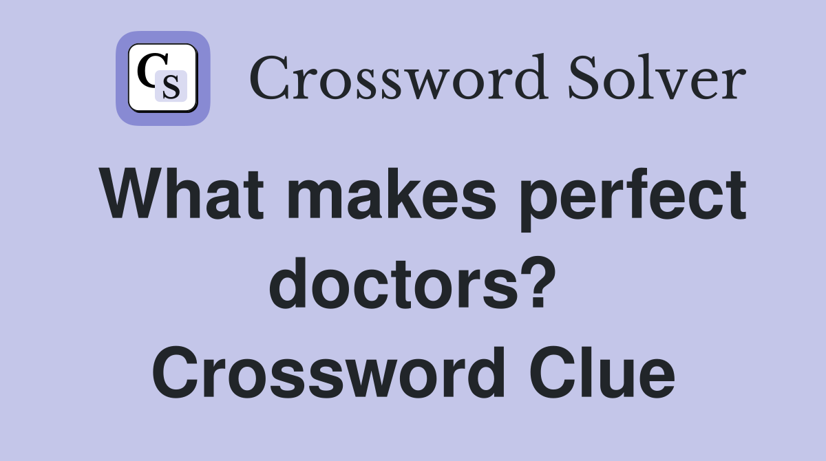 What makes perfect doctors? Crossword Clue