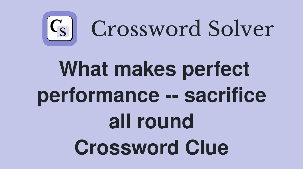What makes perfect performance -- sacrifice all round Crossword Clue