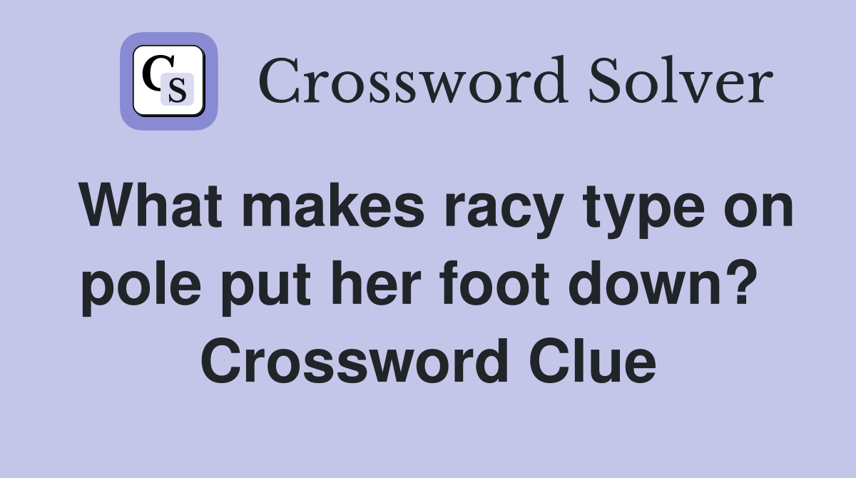 What makes racy type on pole put her foot down?  Crossword Clue