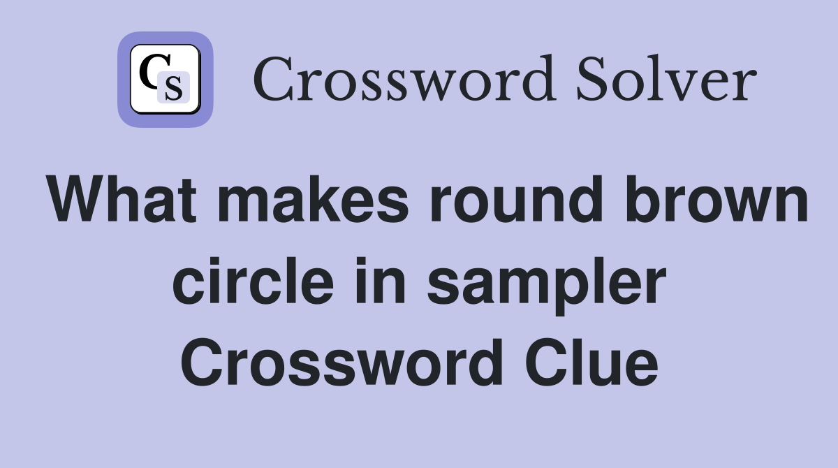 What makes round brown circle in sampler Crossword Clue