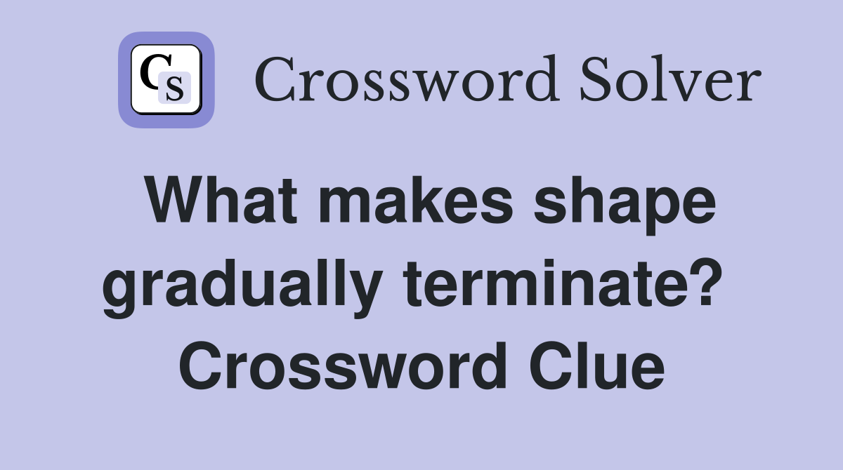 What makes shape gradually terminate?  Crossword Clue