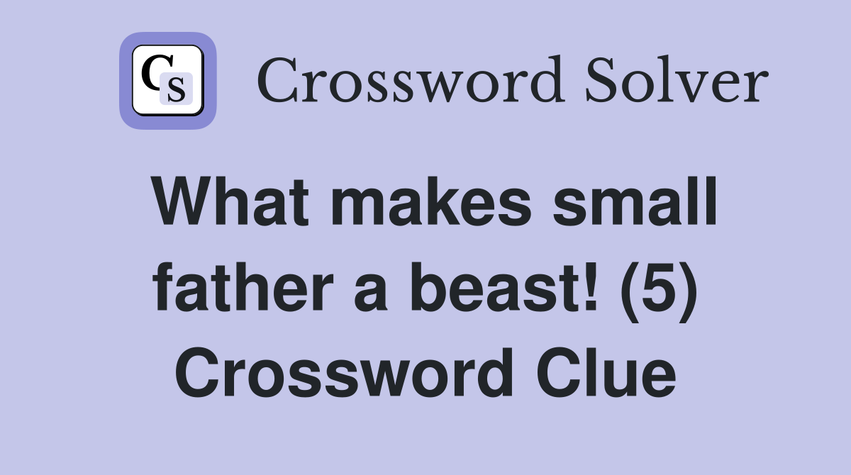 What makes small father a beast! (5) Crossword Clue