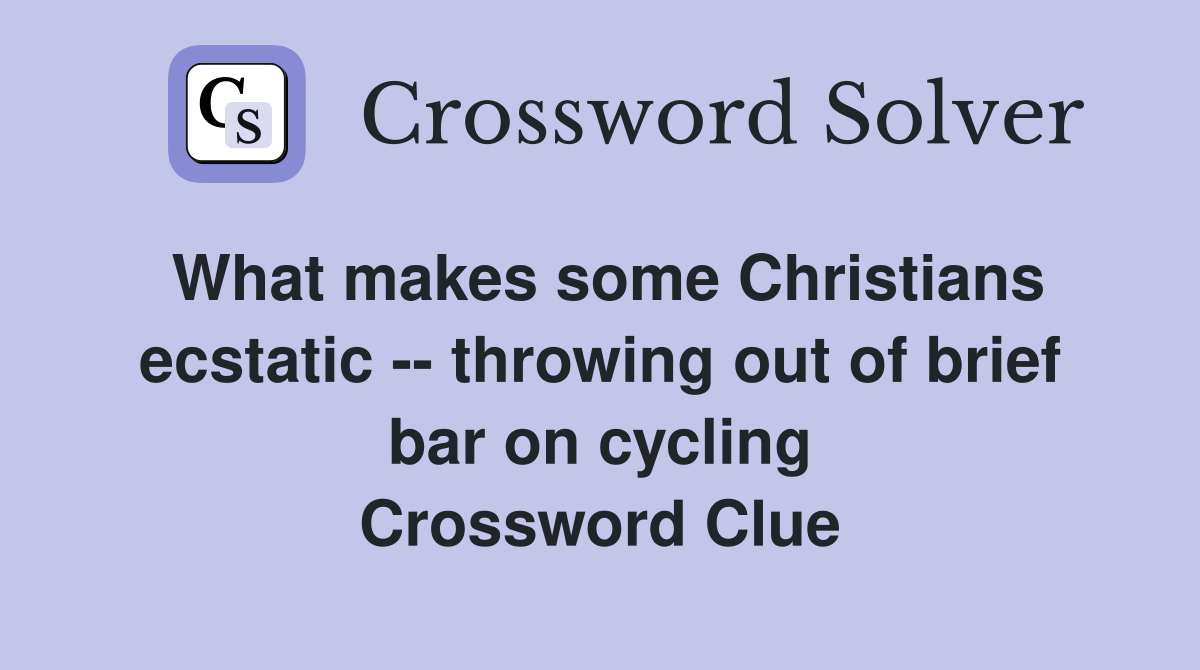 What makes some Christians ecstatic -- throwing out of brief bar on cycling Crossword Clue