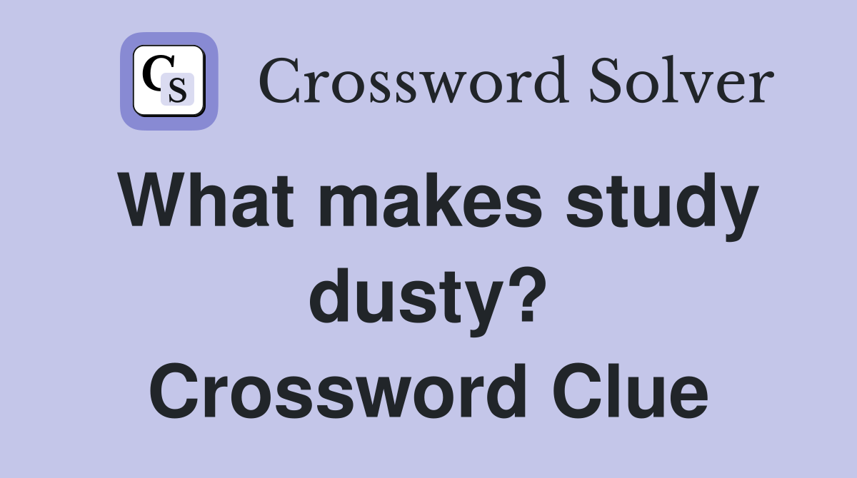 What makes study dusty? Crossword Clue