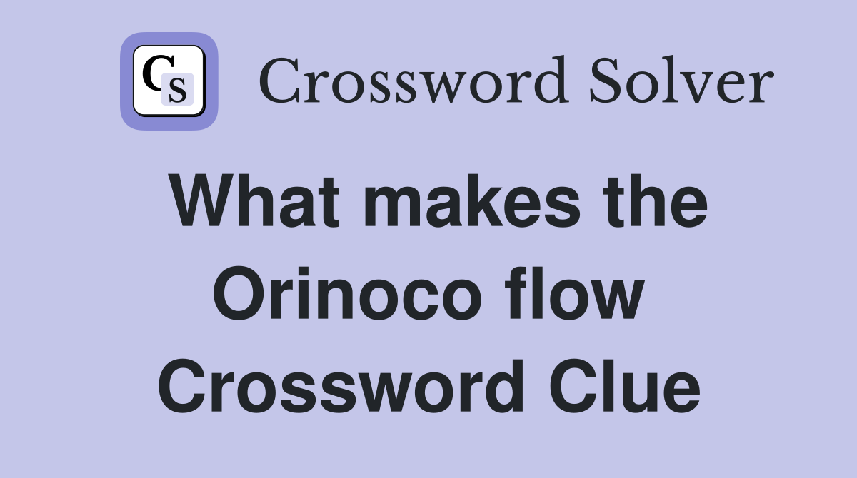 What makes the Orinoco flow Crossword Clue