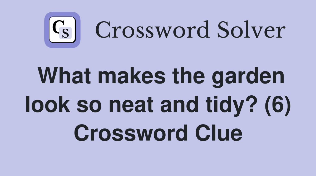 What makes the garden look so neat and tidy? (6) Crossword Clue
