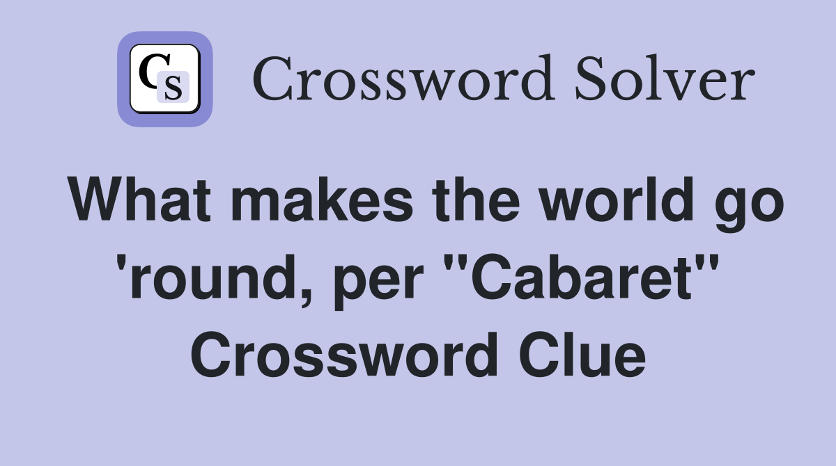 What makes the world go 'round, per "Cabaret" Crossword Clue