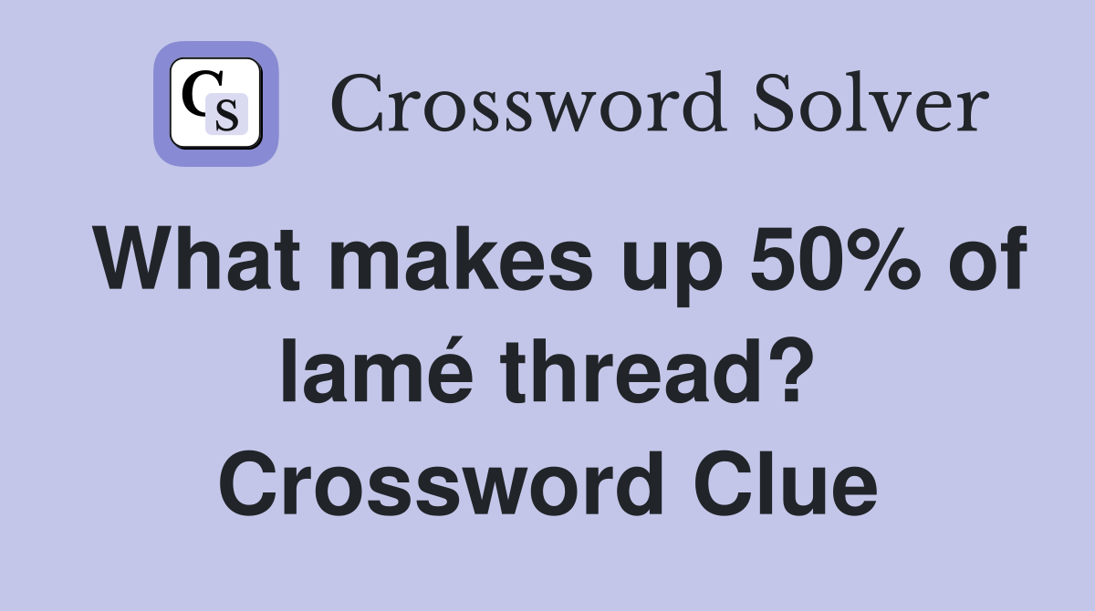 What makes up 50% of lamé thread? Crossword Clue