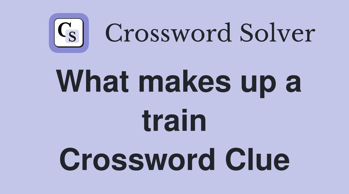 What makes up a train Crossword Clue