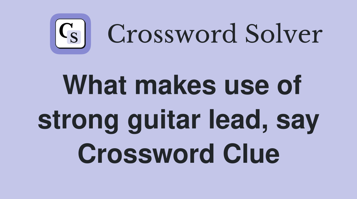 What makes use of strong guitar lead, say Crossword Clue