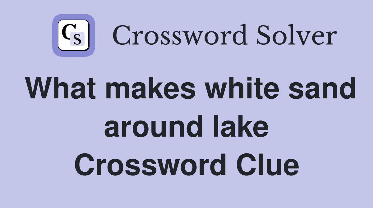 What makes white sand around lake Crossword Clue
