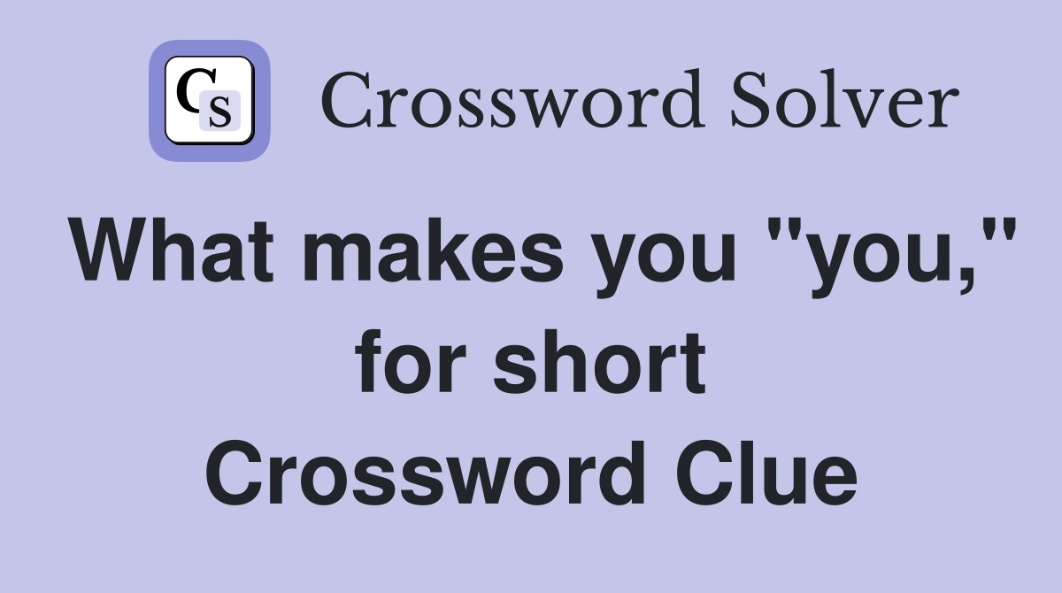 What makes you "you," for short Crossword Clue