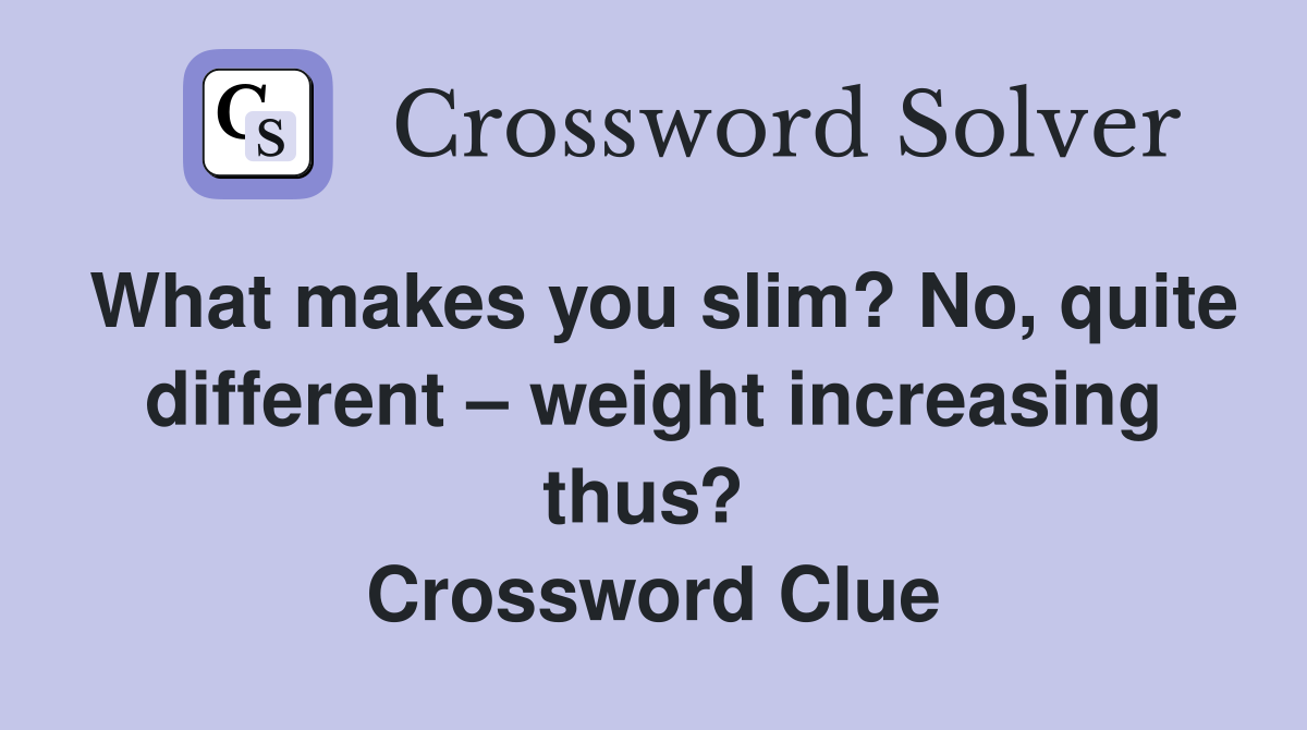 What makes you slim? No, quite different – weight increasing thus?  Crossword Clue