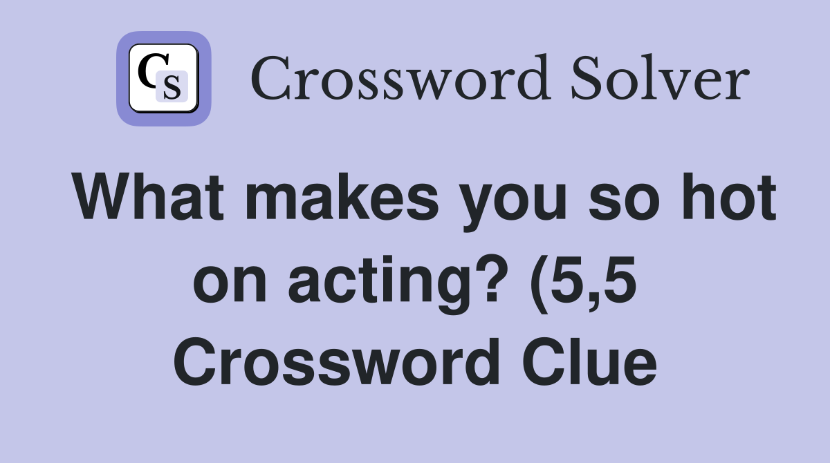 What makes you so hot on acting? (5 5) Crossword Clue Answers What makes you so hot on acting? (5 5) Crossword Clue Answers