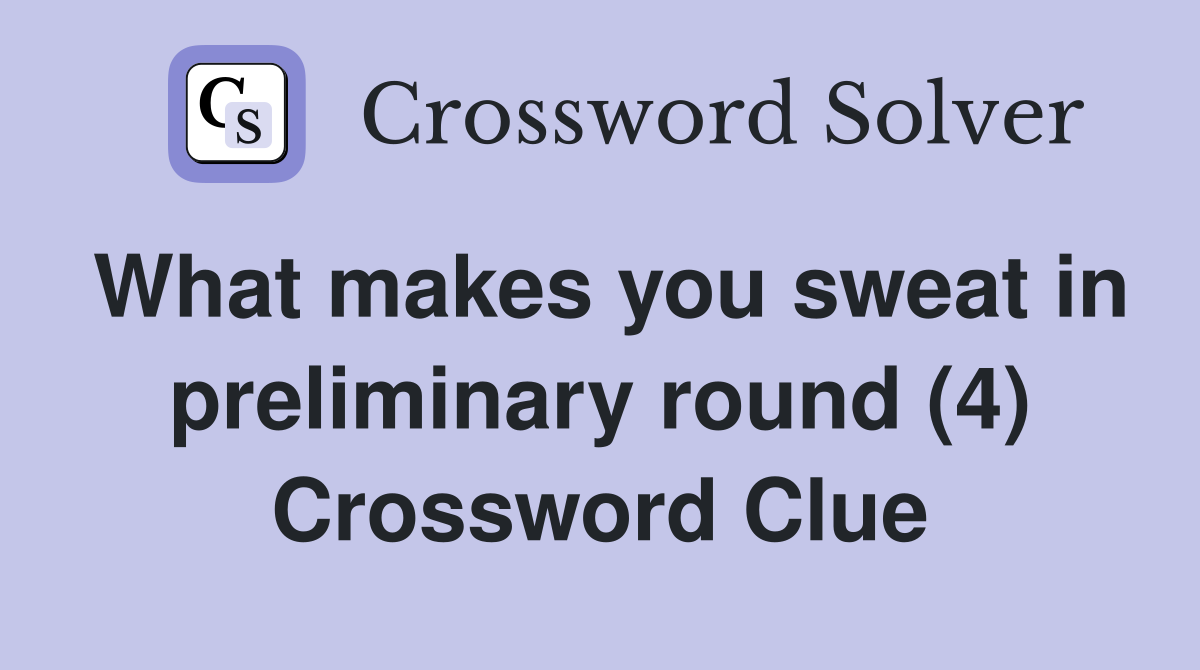 What makes you sweat in preliminary round (4) Crossword Clue