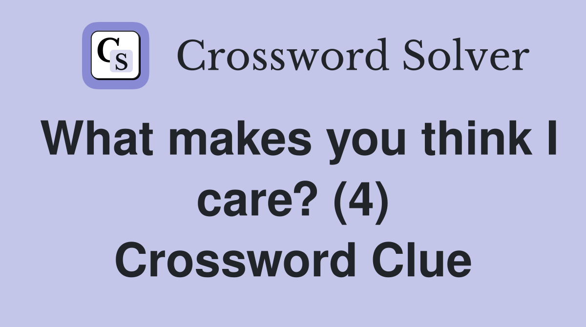 What makes you think I care? (4) Crossword Clue