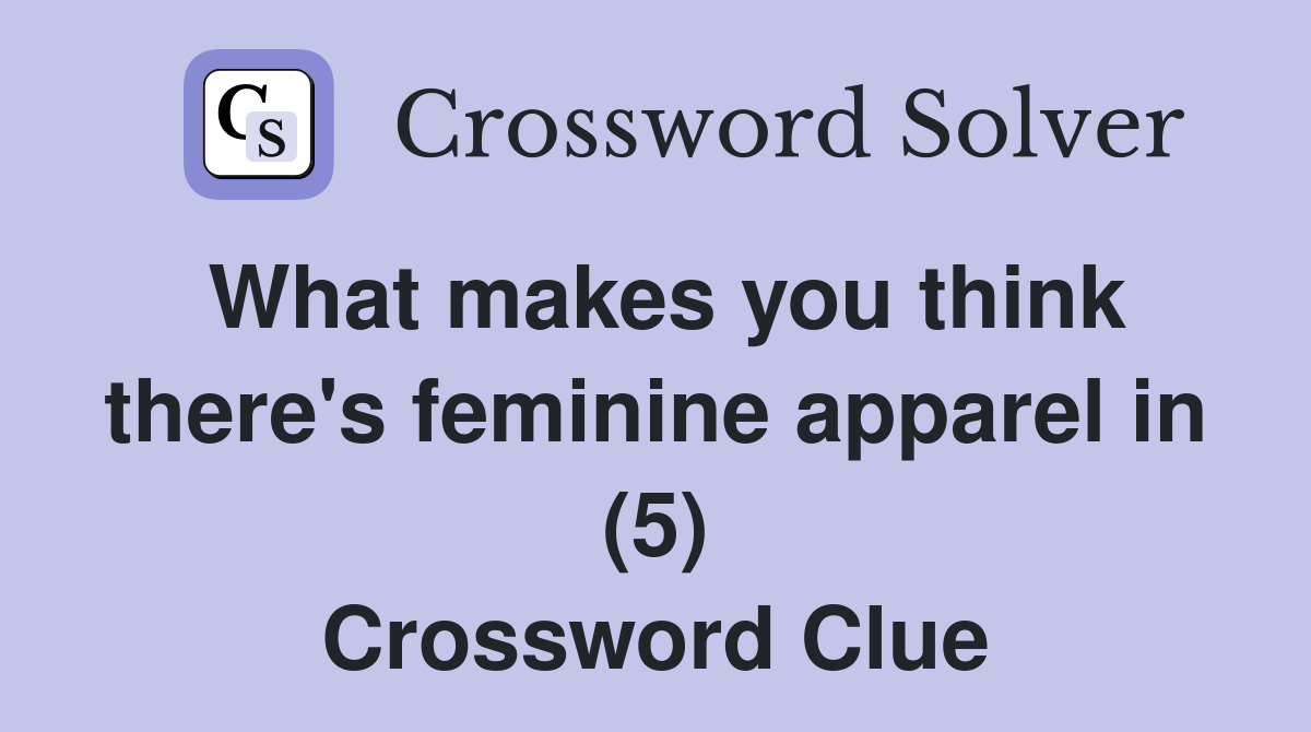 What makes you think there's feminine apparel in (5) Crossword Clue