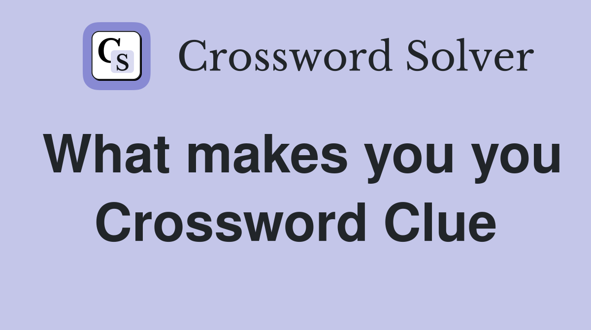 What makes you you Crossword Clue